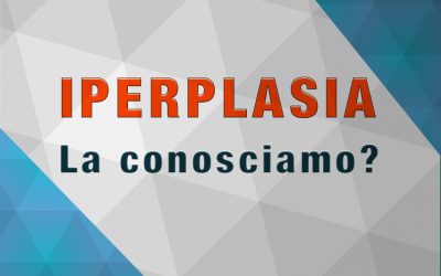 L’iperplasia: quella sconosciuta.